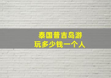 泰国普吉岛游玩多少钱一个人