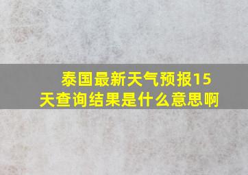 泰国最新天气预报15天查询结果是什么意思啊