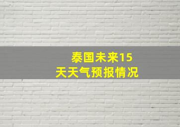 泰国未来15天天气预报情况