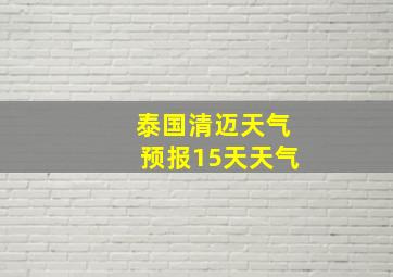 泰国清迈天气预报15天天气