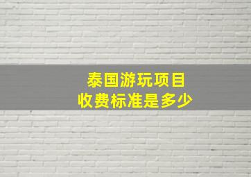 泰国游玩项目收费标准是多少