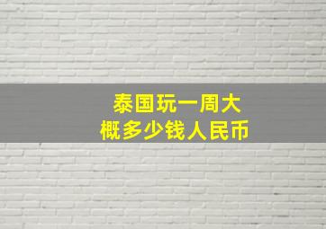 泰国玩一周大概多少钱人民币