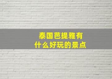 泰国芭提雅有什么好玩的景点