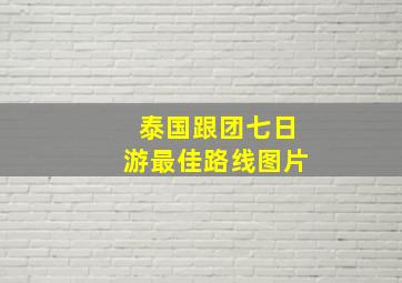 泰国跟团七日游最佳路线图片