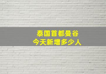 泰国首都曼谷今天新增多少人