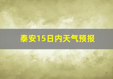 泰安15日内天气预报