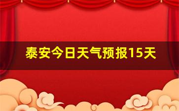 泰安今日天气预报15天