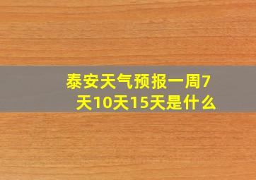 泰安天气预报一周7天10天15天是什么