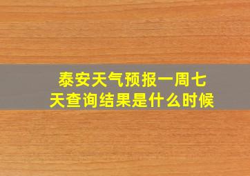 泰安天气预报一周七天查询结果是什么时候