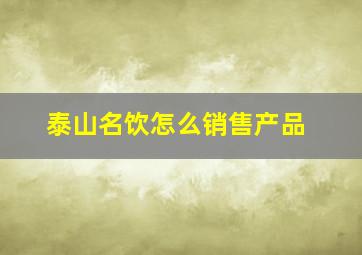 泰山名饮怎么销售产品