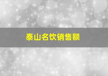 泰山名饮销售额