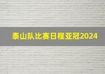 泰山队比赛日程亚冠2024