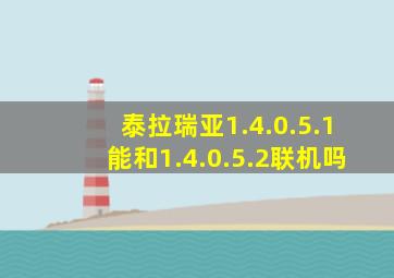 泰拉瑞亚1.4.0.5.1能和1.4.0.5.2联机吗