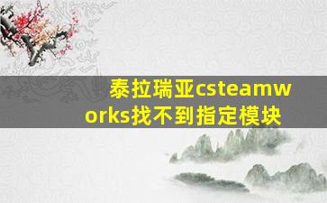 泰拉瑞亚csteamworks找不到指定模块