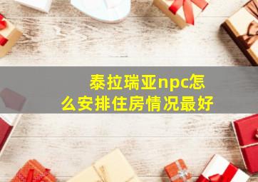 泰拉瑞亚npc怎么安排住房情况最好