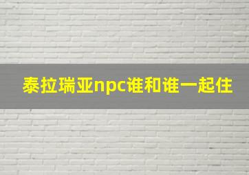 泰拉瑞亚npc谁和谁一起住