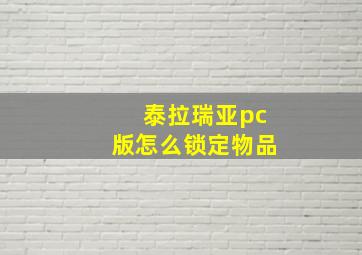 泰拉瑞亚pc版怎么锁定物品