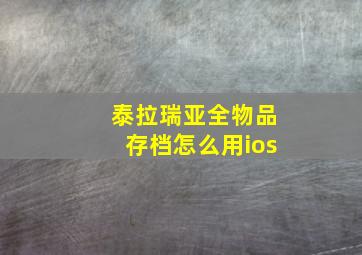 泰拉瑞亚全物品存档怎么用ios