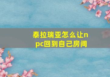 泰拉瑞亚怎么让npc回到自己房间