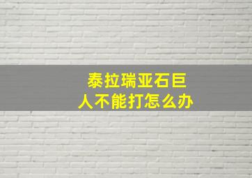 泰拉瑞亚石巨人不能打怎么办