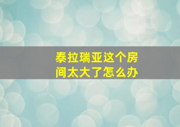 泰拉瑞亚这个房间太大了怎么办