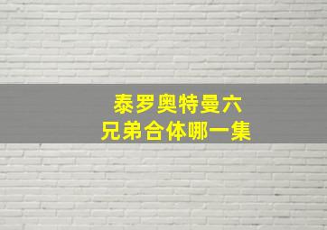 泰罗奥特曼六兄弟合体哪一集