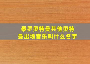 泰罗奥特曼其他奥特曼出场音乐叫什么名字