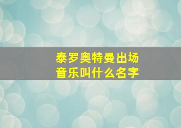 泰罗奥特曼出场音乐叫什么名字