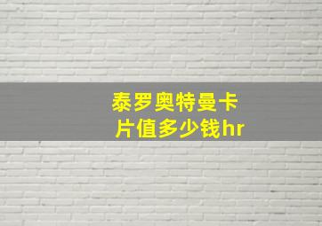 泰罗奥特曼卡片值多少钱hr