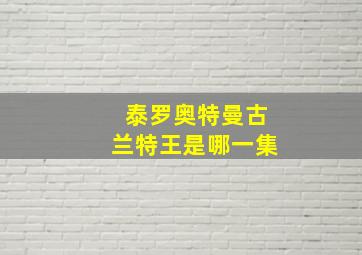 泰罗奥特曼古兰特王是哪一集