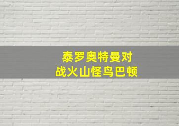 泰罗奥特曼对战火山怪鸟巴顿