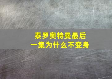 泰罗奥特曼最后一集为什么不变身