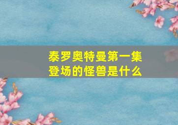 泰罗奥特曼第一集登场的怪兽是什么