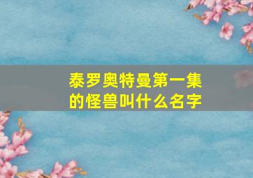 泰罗奥特曼第一集的怪兽叫什么名字