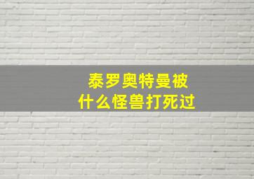 泰罗奥特曼被什么怪兽打死过