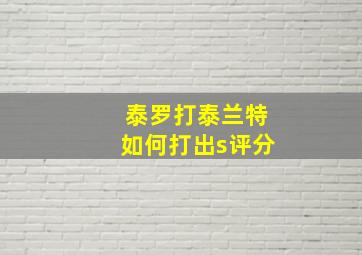 泰罗打泰兰特如何打出s评分