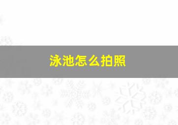 泳池怎么拍照