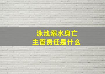 泳池溺水身亡主管责任是什么