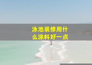 泳池装修用什么涂料好一点