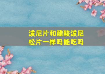 泼尼片和醋酸泼尼松片一样吗能吃吗