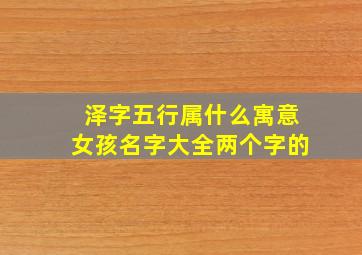 泽字五行属什么寓意女孩名字大全两个字的