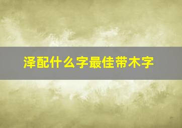 泽配什么字最佳带木字