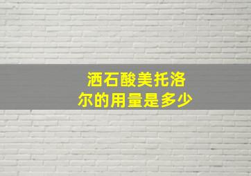 洒石酸美托洛尔的用量是多少