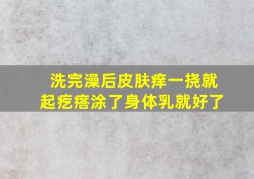 洗完澡后皮肤痒一挠就起疙瘩涂了身体乳就好了