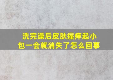 洗完澡后皮肤瘙痒起小包一会就消失了怎么回事