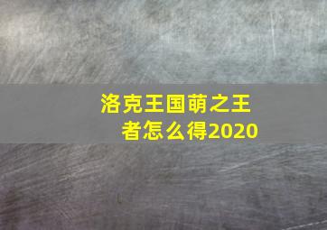 洛克王国萌之王者怎么得2020