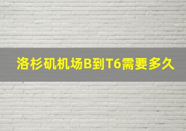 洛杉矶机场B到T6需要多久