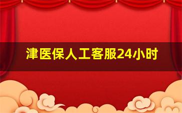 津医保人工客服24小时