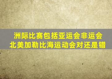 洲际比赛包括亚运会非运会北美加勒比海运动会对还是错