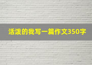 活泼的我写一篇作文350字